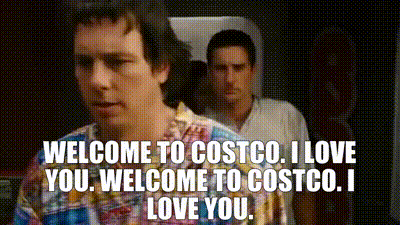 Welcome to Costco. I love you. Welcome to Costco. I love you.