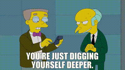 YARN | You're just digging yourself deeper. | The Simpsons (1989) - S24E08 Comedy | Video clips by quotes | ca2fbac0 | 紗